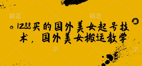 1288买的国外美女起号技术，国外美女搬运教学-三玖社区