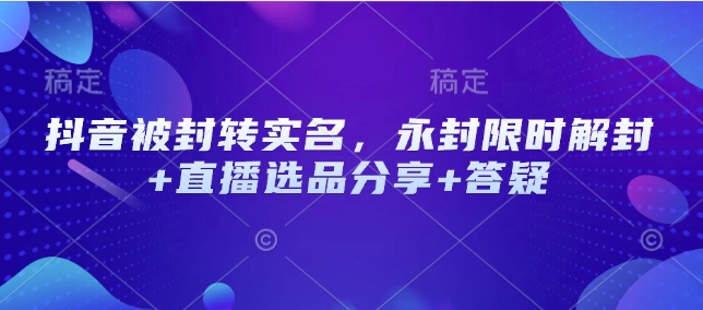 抖音被封转实名，永封限时解封+直播选品分享+答疑-三玖社区