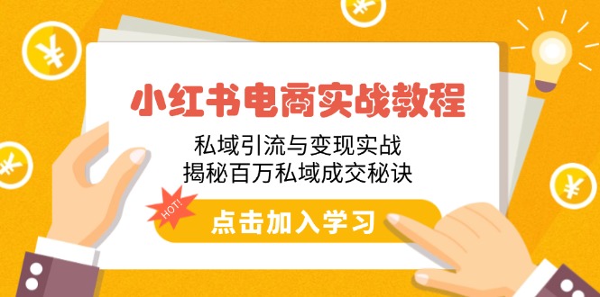 小红书电商实战教程：私域引流与变现实战，揭秘百万私域成交秘诀-三玖社区