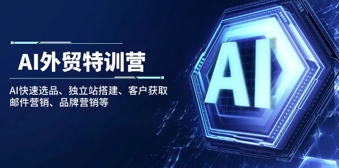 AI外贸特训营：AI快速选品、独立站搭建、客户获取、邮件营销、品牌营销等-三玖社区