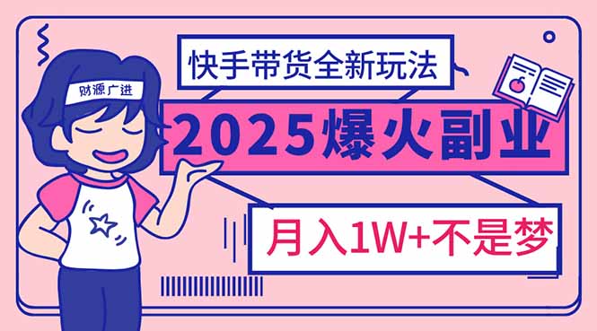 2025年爆红副业！快手带货全新玩法，月入1万加不是梦！-三玖社区
