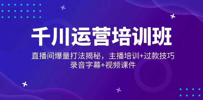 千川运营培训班，直播间爆量打法揭秘，主播培训+过款技巧，录音字幕+视频-三玖社区