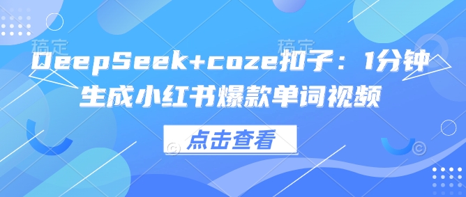 DeepSeek+coze扣子：1分钟生成小红书爆款单词视频-三玖社区