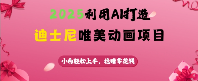 2025利用AI打造迪士尼唯美动画项目，小白轻松上手，稳挣零花钱-三玖社区