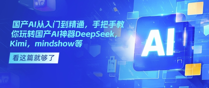 国产AI从入门到精通，手把手教你玩转国产AI神器DeepSeek，Kimi，mindshow等-三玖社区
