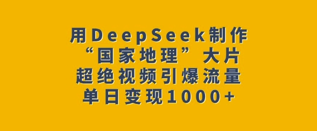 用DeepSeek制作“国家地理”大片，超绝视频引爆流量，单日变现多张-三玖社区