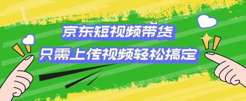 京东短视频带货，只需上传视频就搞定，小白轻松上手【揭秘】-三玖社区