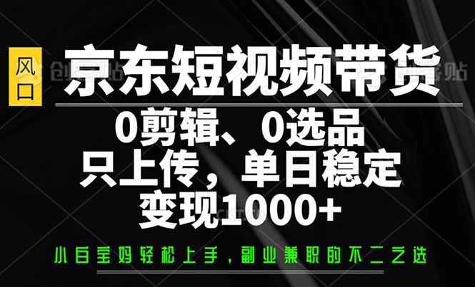 京东短视频带货，0剪辑，0选品，只需上传素材，单日稳定变现1000+-三玖社区