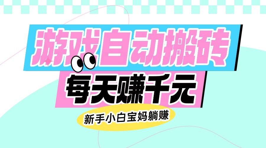老款游戏自动搬砖，每天赚千元，新手小白宝妈躺赚-三玖社区