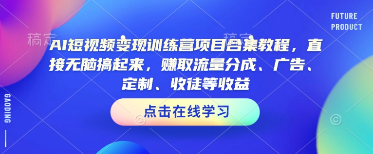 AI短视频变现训练营项目合集教程，直接无脑搞起来，赚取流量分成、广告、定制、收徒等收益(0302更新)-三玖社区