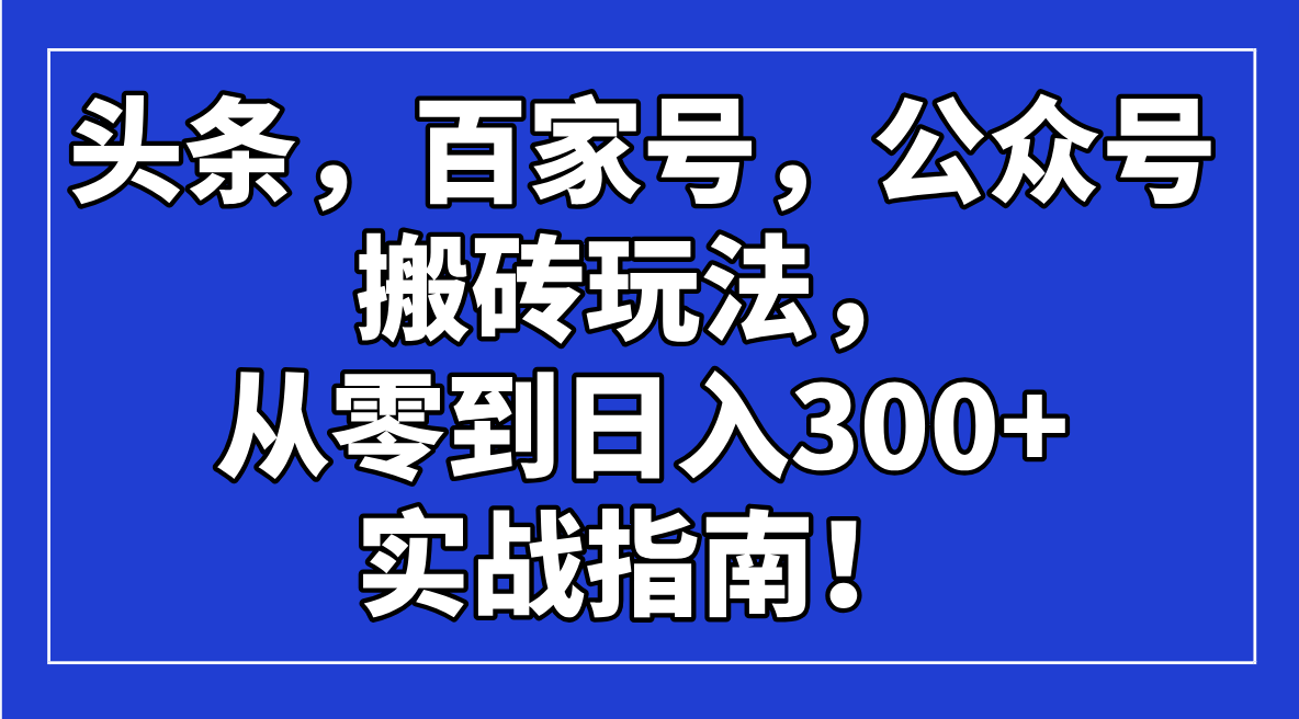 头条，百家号，公众号搬砖玩法，从零到日入300+的实战指南！-三玖社区