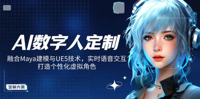 AI数字人定制，融合Maya建模与UE5技术，实时语音交互，打造个性化虚拟角色-三玖社区