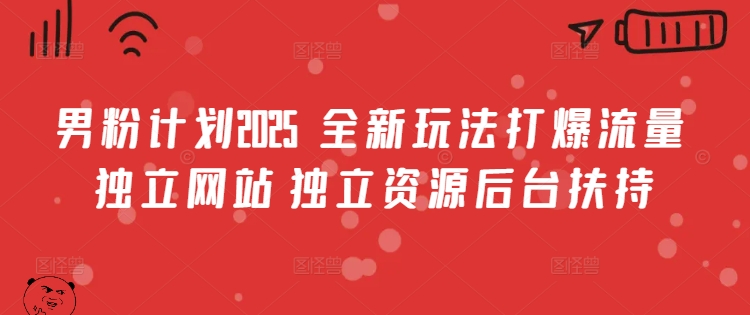 男粉计划2025  全新玩法打爆流量 独立网站 独立资源后台扶持【揭秘】-三玖社区