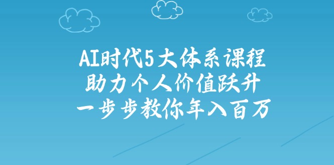 AI时代5大体系课程：助力个人价值跃升，一步步教你年入百万-三玖社区