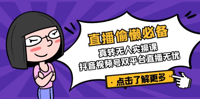 直播偷懒必备！真转无人实操课，抖音视频号双平台直播无忧-三玖社区