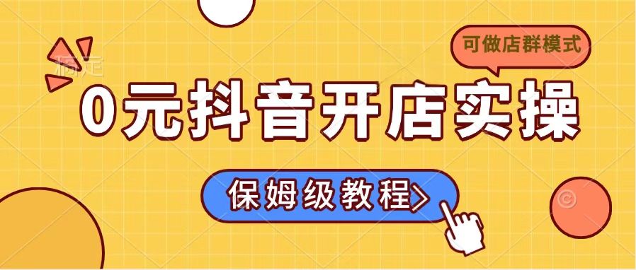0元抖音开店实操，保姆级教程适合小白(可做店群模式-三玖社区