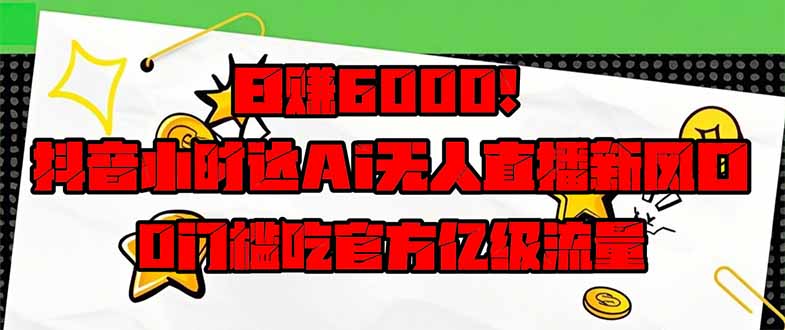 日赚6000+！抖音小时达Ai无人直播躺赚新风口，0门槛吃官方亿级流量！-三玖社区