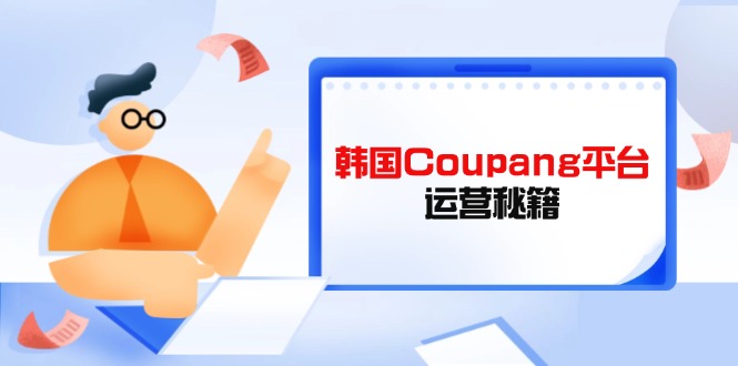 Coupang平台运营秘籍，酷胖卖家必修课，助力卖家提升平台竞争力-三玖社区