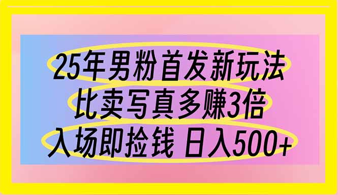 25年男粉首发新玩法 比卖写真赚的更多 入场即捡钱 日入500-三玖社区