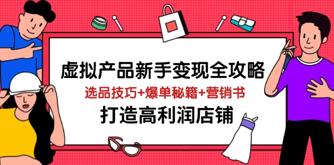虚拟产品新手变现全攻略，选品技巧+爆单秘籍+营销书，打造高利润店铺-三玖社区