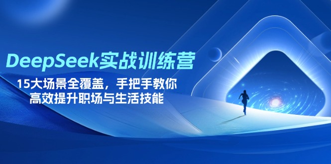 DeepSeek实战训练营，15大场景全覆盖，手把手教你高效提升职场与生活技能-三玖社区