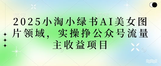 2025小绿书AI美女图片领域，实操挣公众号流量主收益项目-三玖社区