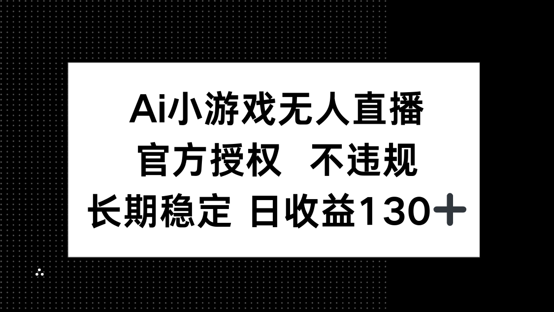 AI小游戏无人直播，官方授权 不违规，单日平均收益130+-三玖社区