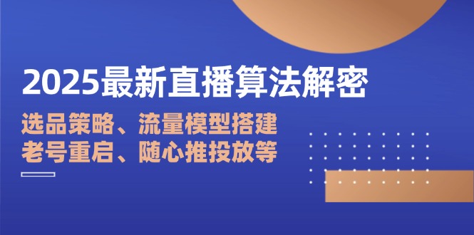 2025最新直播算法解密：选品策略、流量模型搭建、老号重启、随心推投放等-三玖社区