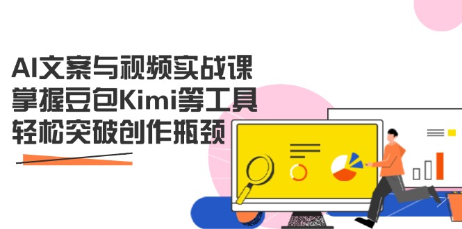 AI文案与视频实战课，掌握豆包Kimi等工具，轻松突破创作瓶颈-三玖社区