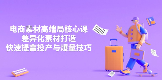 3月电商素材高端局核心课，差异化素材打造，快速提高投产与爆量技巧-三玖社区