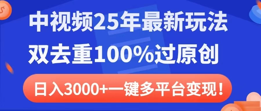 中视频25年最新玩法，双去重100%过原创，日入3000+一键多平台变现-三玖社区