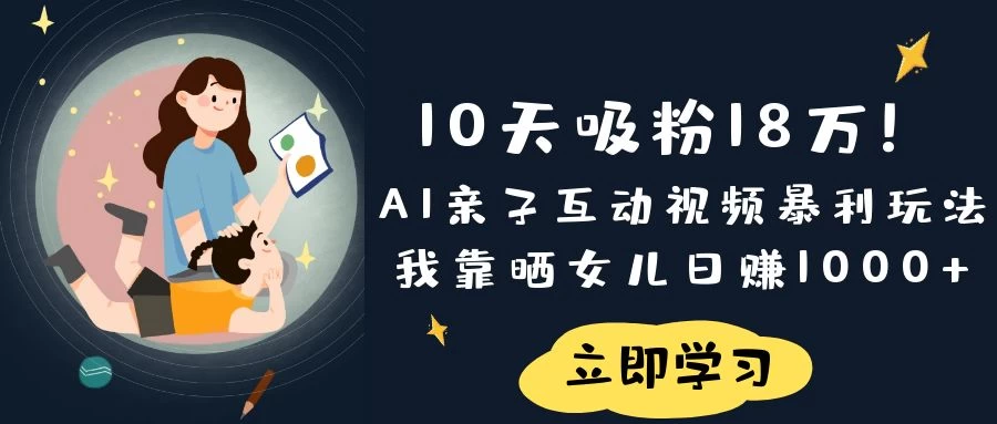《10天吸粉18万！AI亲子互动视频暴利玩法，我靠晒女儿日赚1000+》-三玖社区