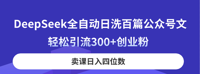 DeepSeek全自动日洗百篇公众号文，轻松引流300+创业粉，卖课日入四位数！-三玖社区