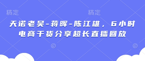 天诺老吴-蒋晖-陈江雄，6小时电商干货分享超长直播回放-三玖社区