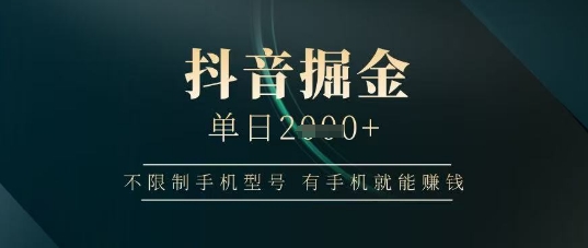 抖音掘金单日收益上千，不限制手机型号，有手机就能挣钱【揭秘】-三玖社区