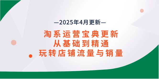 淘系运营宝典2025年4月更新，从基础到精通，玩转店铺流量与销量-三玖社区