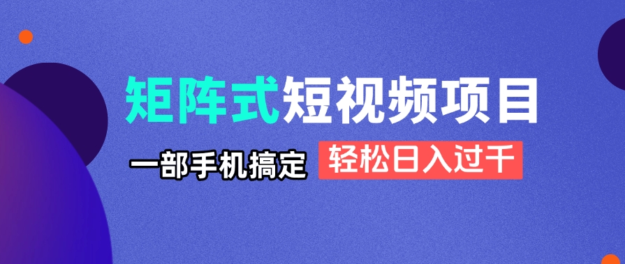 矩阵式短视频项目揭秘，一部手机搞定，轻松日入过千-三玖社区