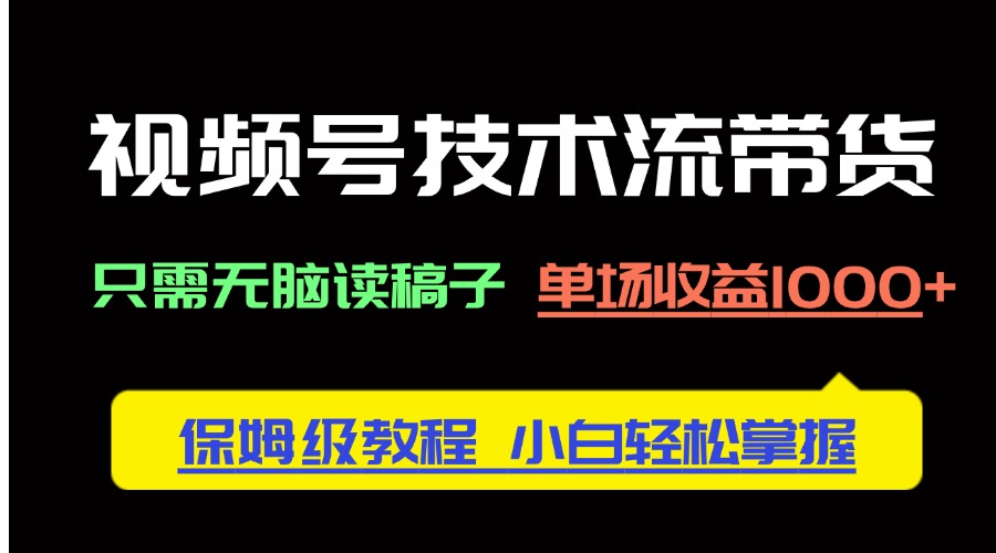 视频号技术流带货，只需无脑读稿子，单场收益1000+ 保姆级教程，小白轻…-三玖社区