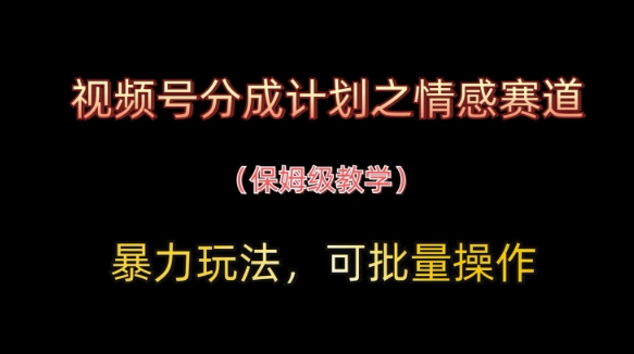 视频号分成计划之情感赛道暴力玩法，可批量操作，保姆级教学-三玖社区