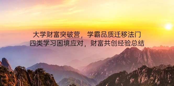 大学财富突破营，学霸品质迁移法门，四类学习困境应对，财富共创经验总结-三玖社区