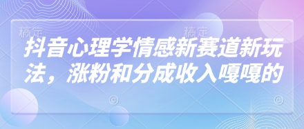 抖音心理学情感新赛道新玩法，涨粉和分成收入嘎嘎的-三玖社区