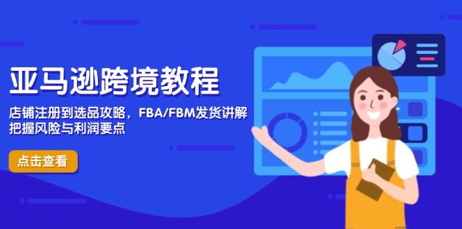 亚马逊跨境教程，店铺注册到选品攻略，FBA/FBM发货讲解，把握风险与利润-三玖社区