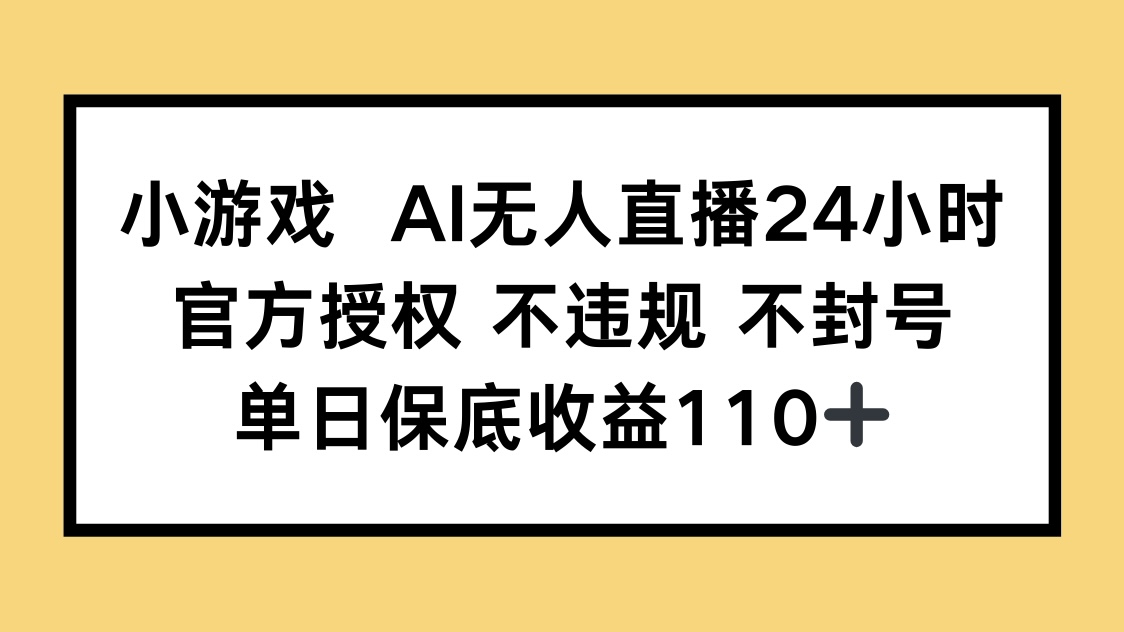小游戏AI无人直播，官方授权 不违规 不封号，单日保底收益110+-三玖社区