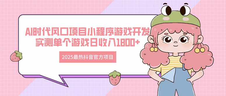 2025最热抖音官方项目 Ai时代风口项目小程序游戏开发 实测单个游戏日收…-三玖社区