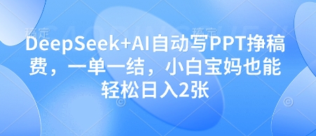 DeepSeek+AI自动写PPT挣稿费，一单一结，小白宝妈也能轻松日入2张-三玖社区