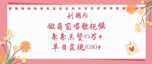 利用Ai做萌宠唱歌视频，条条点赞10W+，单日变现1k-三玖社区
