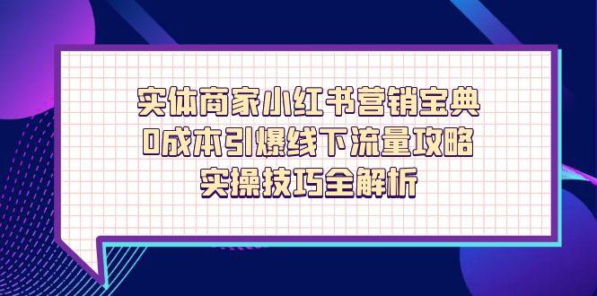 实体商家小红书营销宝典，0成本引爆线下流量攻略，实操技巧全解析-三玖社区