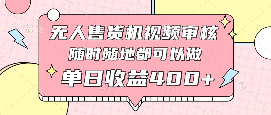 无人售货机视频审核，十秒钟一单，有手机就行，随时随地可做单日收益400+-三玖社区
