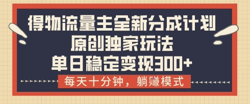得物流量主全新分成计划模式，原创独家玩法，每天十分钟，躺挣模式，单日稳定变现3张+【揭秘】-三玖社区