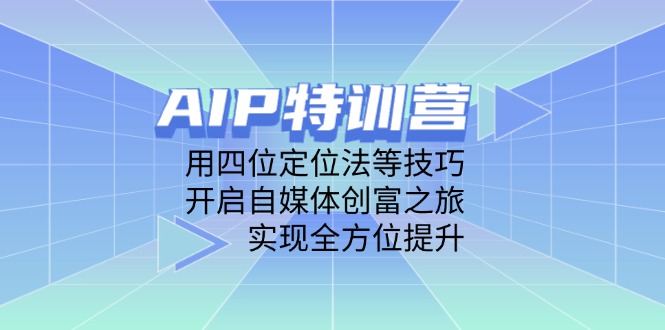 AIP特训营，用四位定位法等技巧，开启自媒体创富之旅，实现全方位提升-三玖社区